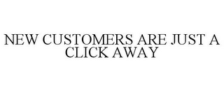 NEW CUSTOMERS ARE JUST A CLICK AWAY