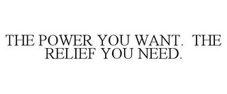 THE POWER YOU WANT. THE RELIEF YOU NEED.