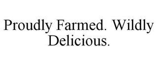 PROUDLY FARMED. WILDLY DELICIOUS.