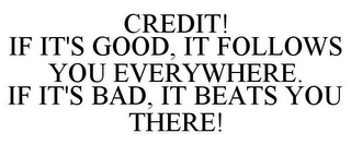 CREDIT! IF IT'S GOOD, IT FOLLOWS YOU EVERYWHERE. IF IT'S BAD, IT BEATS YOU THERE!