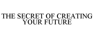 THE SECRET OF CREATING YOUR FUTURE