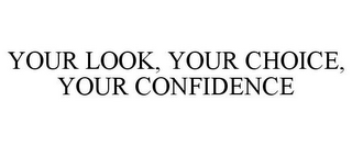 YOUR LOOK, YOUR CHOICE, YOUR CONFIDENCE