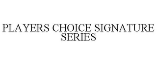 PLAYERS CHOICE SIGNATURE SERIES