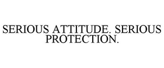 SERIOUS ATTITUDE. SERIOUS PROTECTION.