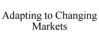 ADAPTING TO CHANGING MARKETS