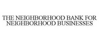 THE NEIGHBORHOOD BANK FOR NEIGHBORHOOD BUSINESSES