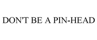 DON'T BE A PIN-HEAD