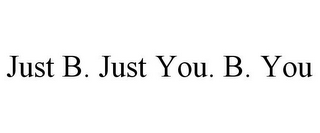 JUST B. JUST YOU. B. YOU