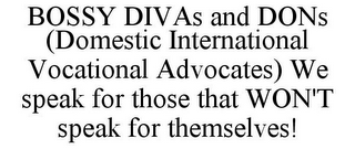 BOSSY DIVAS AND DONS (DOMESTIC INTERNATIONAL VOCATIONAL ADVOCATES) WE SPEAK FOR THOSE THAT WON'T SPEAK FOR THEMSELVES!