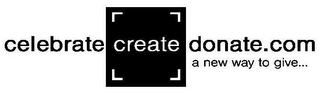 CELEBRATE CREATE DONATE.COM A NEW WAY TO GIVE...