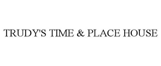 TRUDY'S TIME & PLACE HOUSE