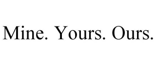 MINE. YOURS. OURS