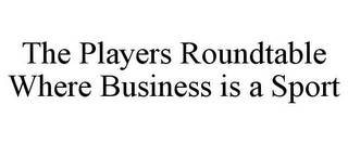 THE PLAYERS ROUNDTABLE WHERE BUSINESS IS A SPORT