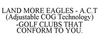 LAND MORE EAGLES - A.C.T (ADJUSTABLE COG TECHNOLOGY) -GOLF CLUBS THAT CONFORM TO YOU.