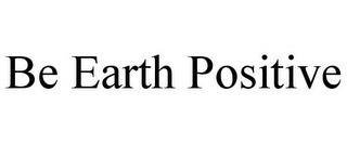 BE EARTH POSITIVE