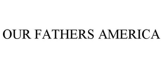 OUR FATHERS AMERICA