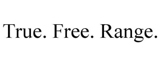 TRUE. FREE. RANGE.