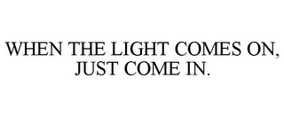 WHEN THE LIGHT COMES ON, JUST COME IN.