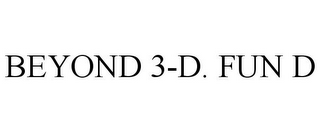 BEYOND 3-D. FUN D