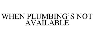 WHEN PLUMBING'S NOT AVAILABLE