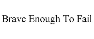 BRAVE ENOUGH TO FAIL
