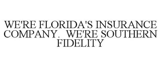 WE'RE FLORIDA'S INSURANCE COMPANY. WE'RE SOUTHERN FIDELITY