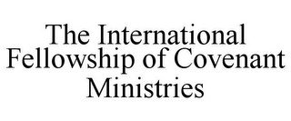 THE INTERNATIONAL FELLOWSHIP OF COVENANT MINISTRIES