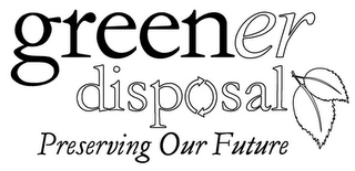 GREENER DISPOSAL PRESERVING OUR FUTURE