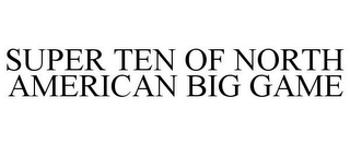 SUPER TEN OF NORTH AMERICAN BIG GAME