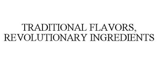 TRADITIONAL FLAVORS, REVOLUTIONARY INGREDIENTS