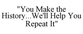 "YOU MAKE THE HISTORY...WE'LL HELP YOU REPEAT IT"