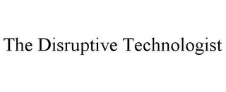 THE DISRUPTIVE TECHNOLOGIST