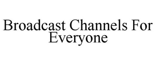 BROADCAST CHANNELS FOR EVERYONE