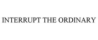 INTERRUPT THE ORDINARY