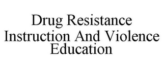 DRUG RESISTANCE INSTRUCTION AND VIOLENCE EDUCATION
