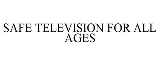 SAFE TELEVISION FOR ALL AGES