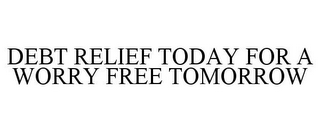 DEBT RELIEF TODAY FOR A WORRY FREE TOMORROW