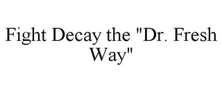 FIGHT DECAY THE "DR. FRESH WAY"