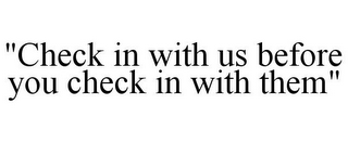 "CHECK IN WITH US BEFORE YOU CHECK IN WITH THEM"