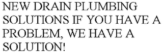 NEW DRAIN PLUMBING SOLUTIONS IF YOU HAVE A PROBLEM, WE HAVE A SOLUTION!