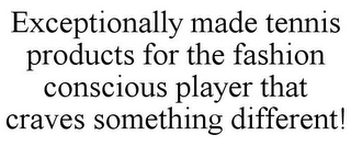 EXCEPTIONALLY MADE TENNIS PRODUCTS FOR THE FASHION CONSCIOUS PLAYER THAT CRAVES SOMETHING DIFFERENT!