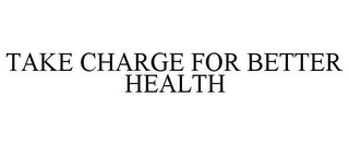 TAKE CHARGE FOR BETTER HEALTH