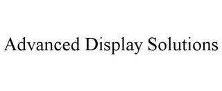 ADVANCED DISPLAY SOLUTIONS