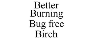 BETTER BURNING BUG FREE BIRCH