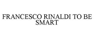 FRANCESCO RINALDI TO BE SMART