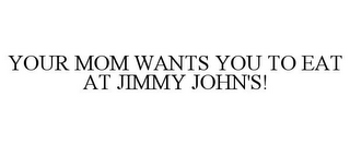 YOUR MOM WANTS YOU TO EAT AT JIMMY JOHN'S!