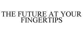 THE FUTURE AT YOUR FINGERTIPS