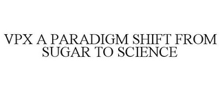 VPX A PARADIGM SHIFT FROM SUGAR TO SCIENCE