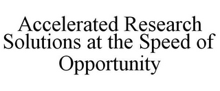 ACCELERATED RESEARCH SOLUTIONS AT THE SPEED OF OPPORTUNITY