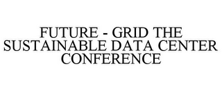 FUTURE - GRID THE SUSTAINABLE DATA CENTER CONFERENCE